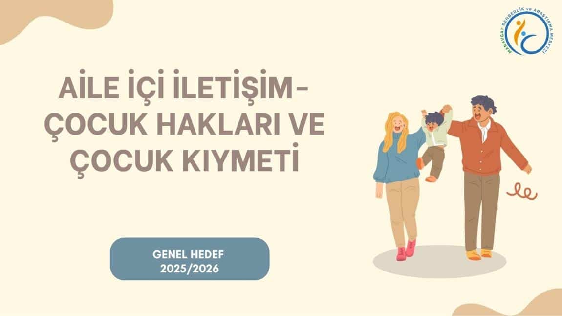GENEL HEDEF ''AİLE İÇİ İLETİŞİM - ÇOCUK HAKLARI VE ÇOCUK KIYMETİ''